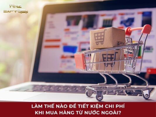 làm thế nào để tiết kiệm chi phí khi mua hàng từ nước ngoài